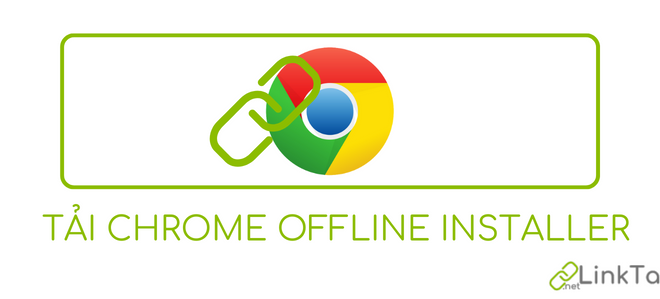 Link tải Google Chrome Offline Installer (64-bit & 32-bit)